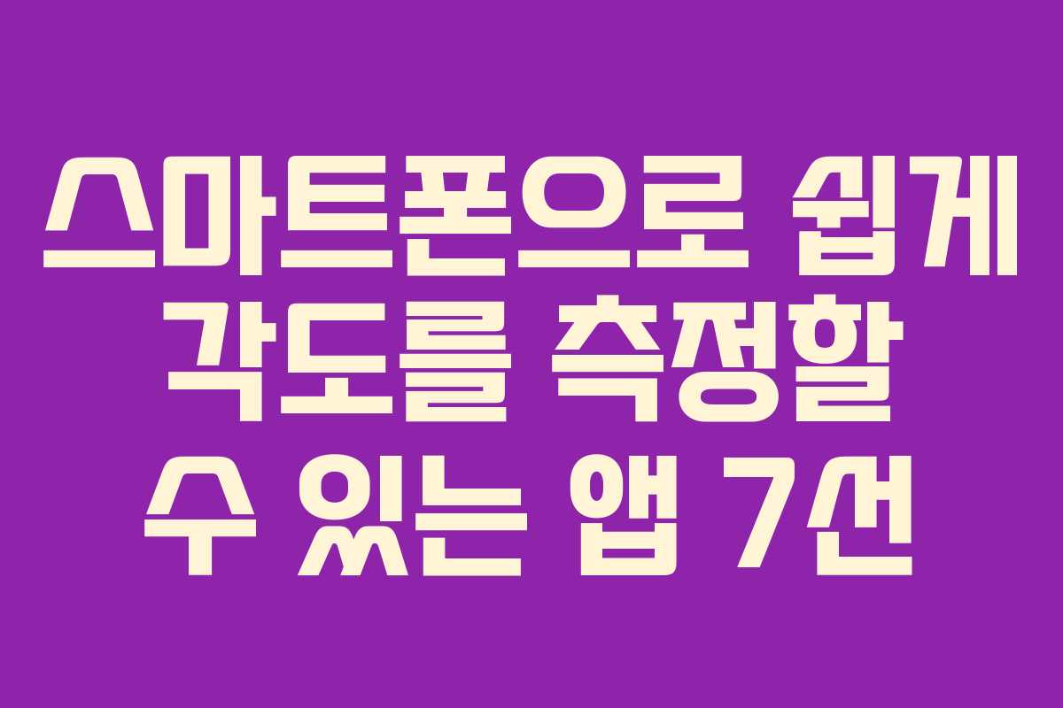 스마트폰으로 쉽게 각도를 측정할 수 있는 앱 7선