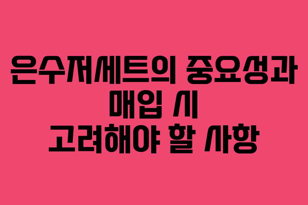 은수저세트의 중요성과 매입 시 고려해야 할 사항