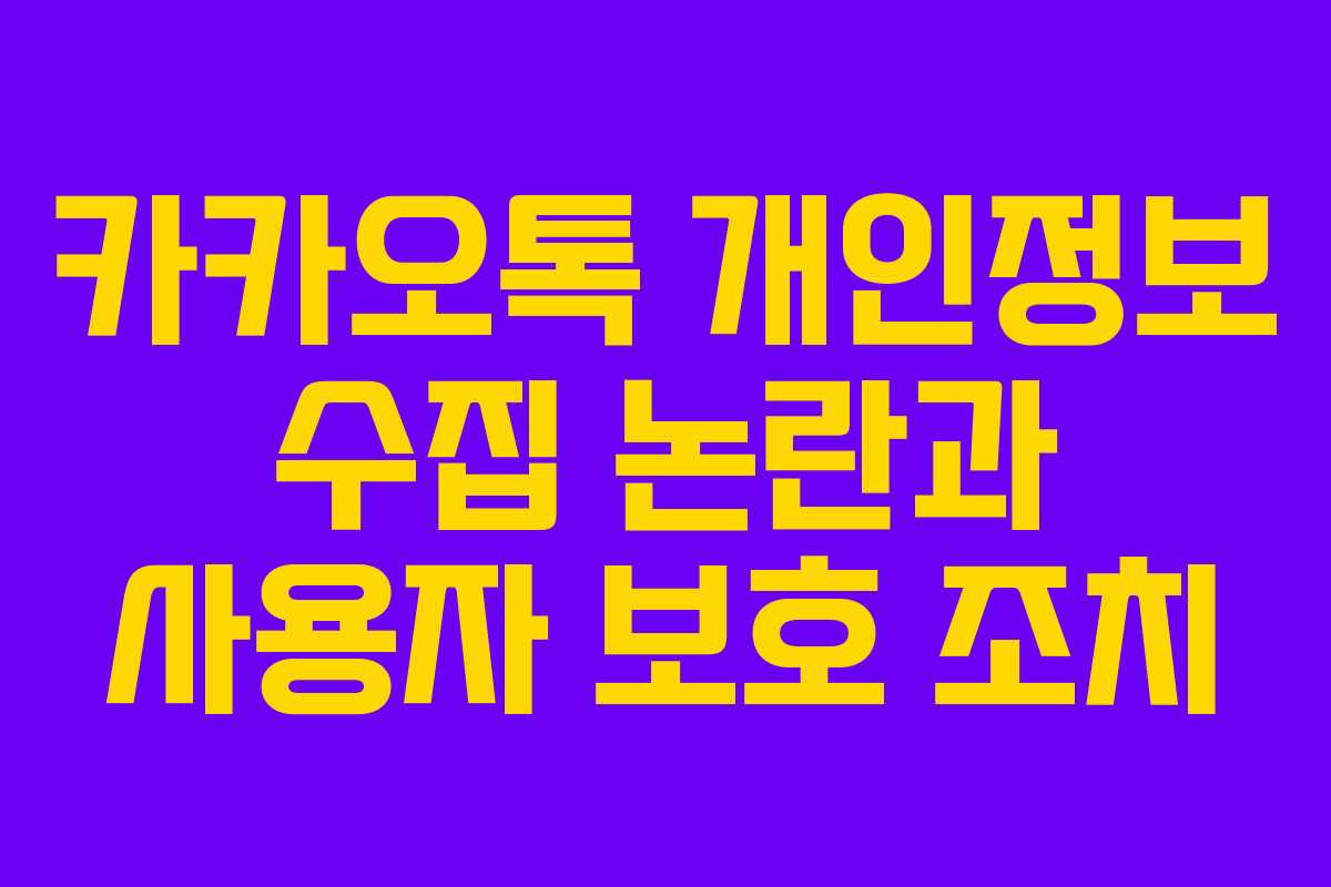 카카오톡 개인정보 수집 논란과 사용자 보호 조치