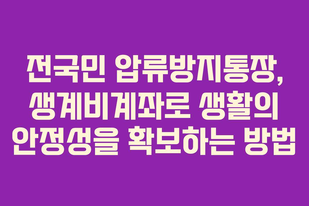 전국민 압류방지통장, 생계비계좌로 생활의 안정성을 확보하는 방법