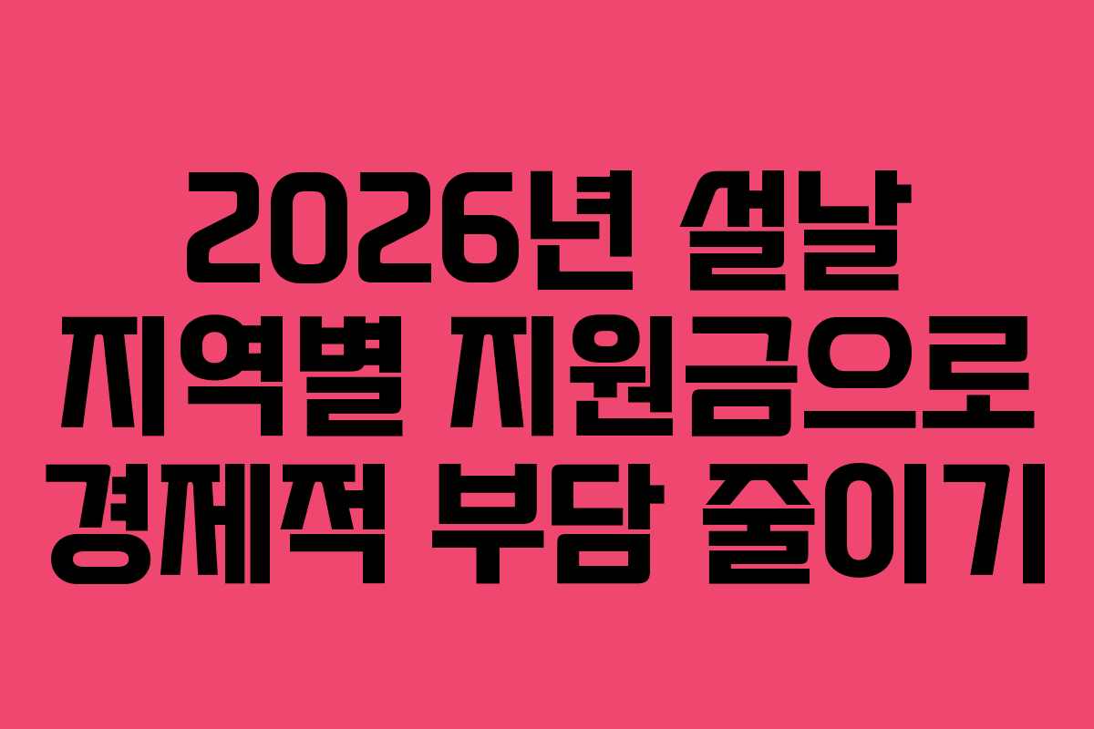 2026년 설날 지역별 지원금으로 경제적 부담 줄이기