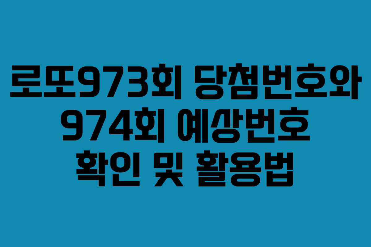 로또973회 당첨번호와 974회 예상번호 확인 및 활용법