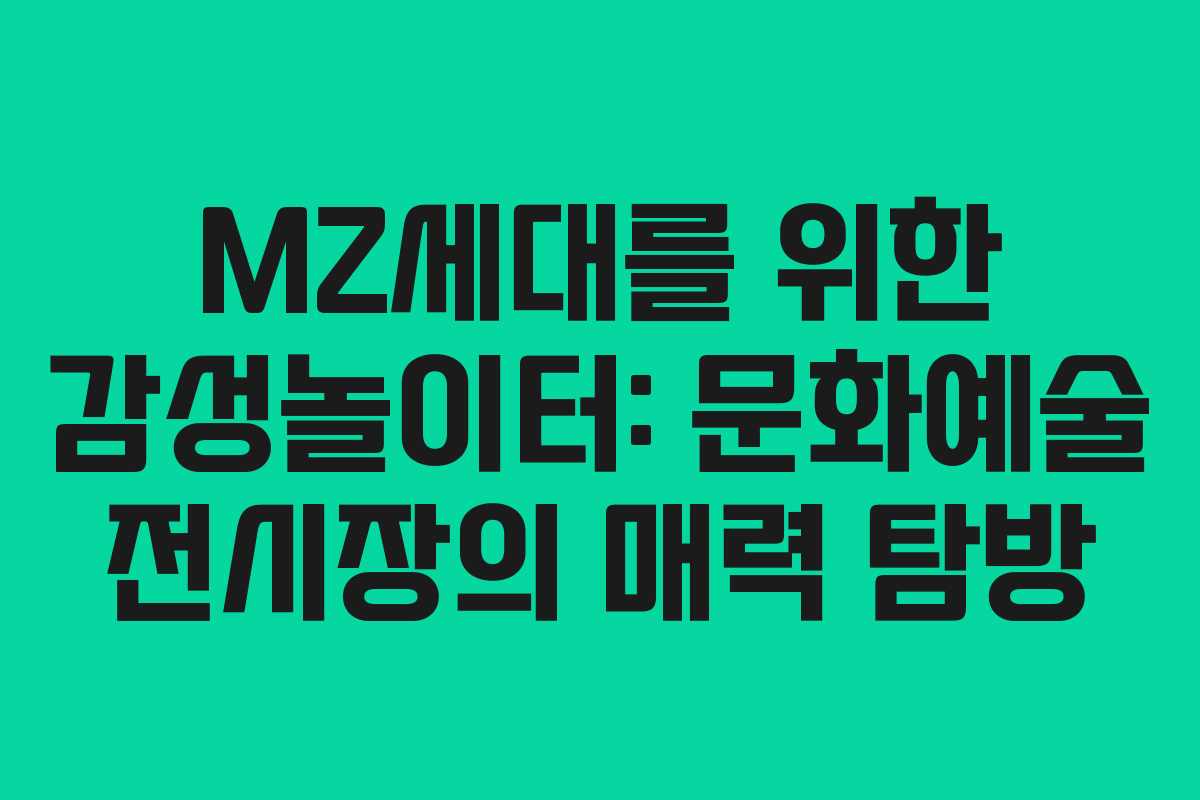 MZ세대를 위한 감성놀이터: 문화예술 전시장의 매력 탐방