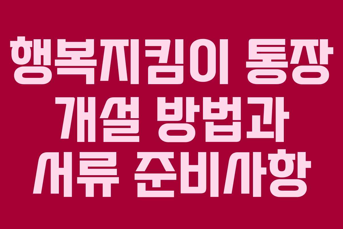 행복지킴이 통장 개설 방법과 서류 준비사항