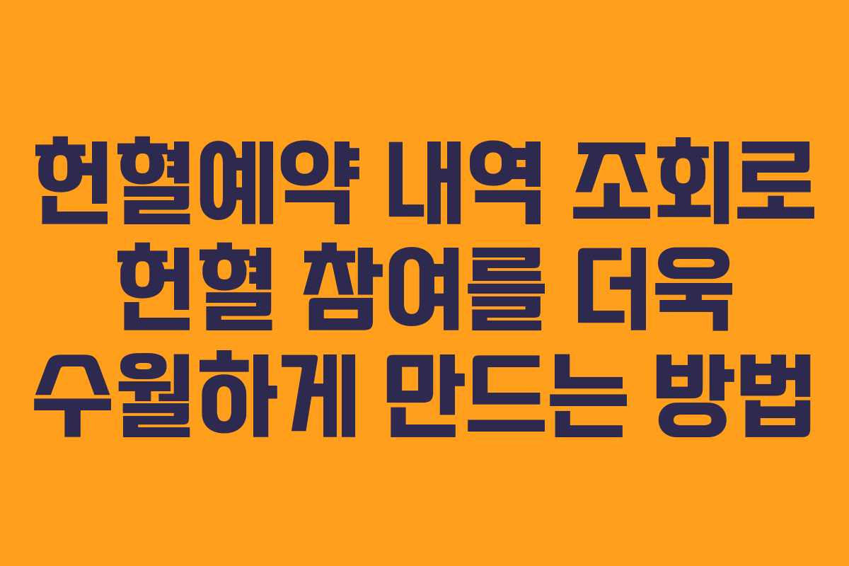 헌혈예약 내역 조회로 헌혈 참여를 더욱 수월하게 만드는 방법