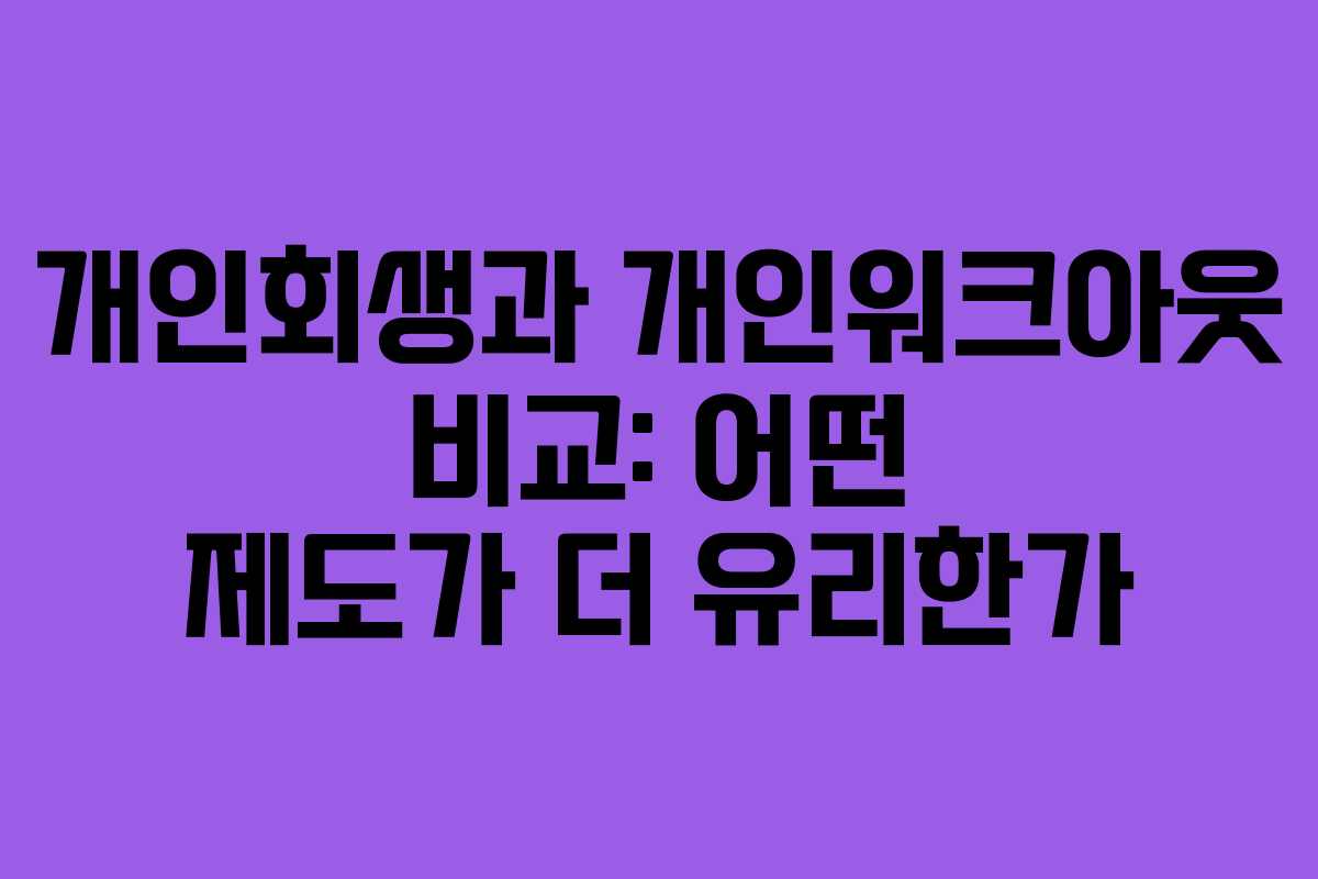 개인회생과 개인워크아웃 비교: 어떤 제도가 더 유리한가
