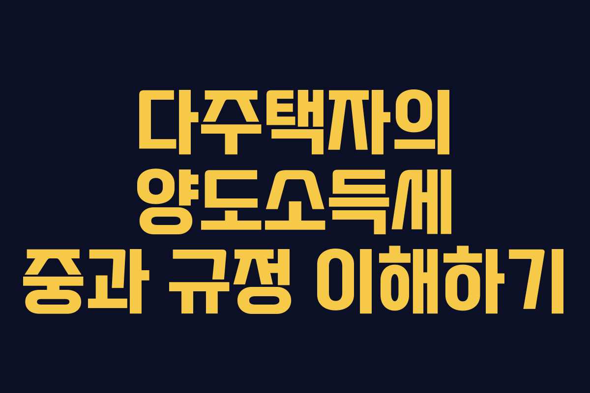 다주택자의 양도소득세 중과 규정 이해하기