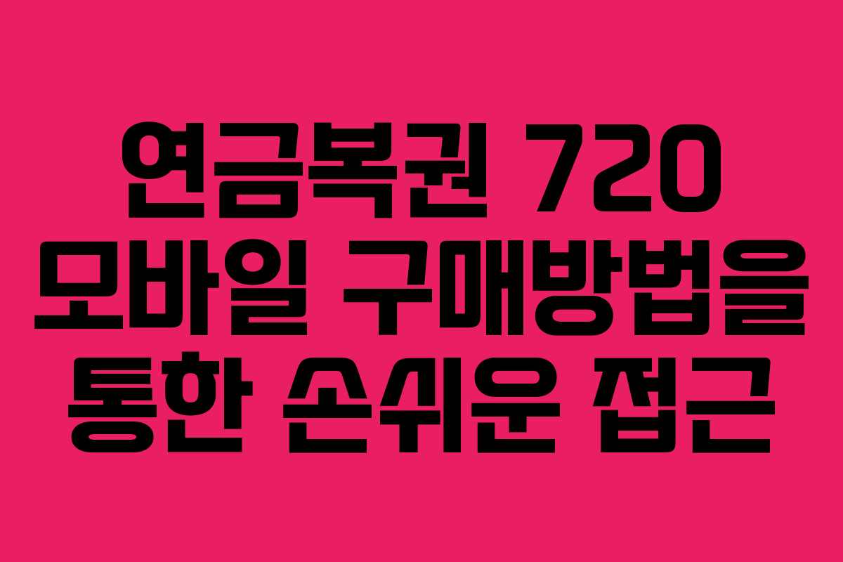 연금복권 720 모바일 구매방법을 통한 손쉬운 접근