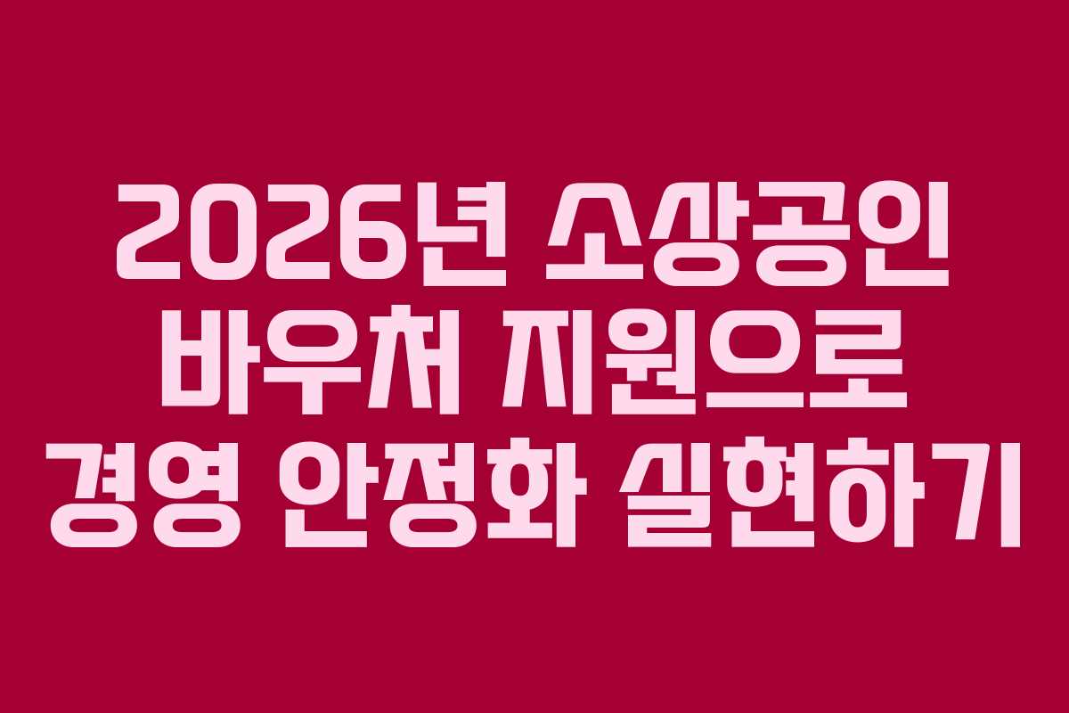 2026년 소상공인 바우처 지원으로 경영 안정화 실현하기