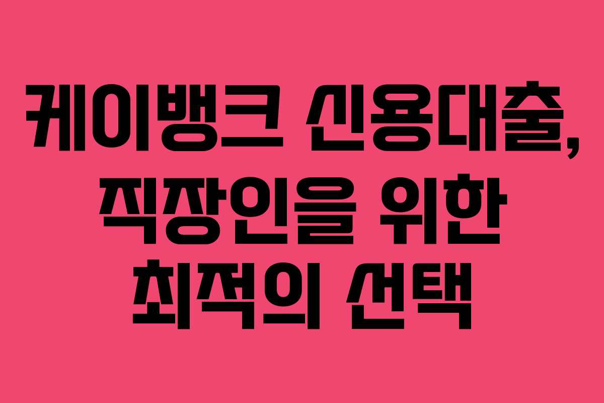 케이뱅크 신용대출, 직장인을 위한 최적의 선택