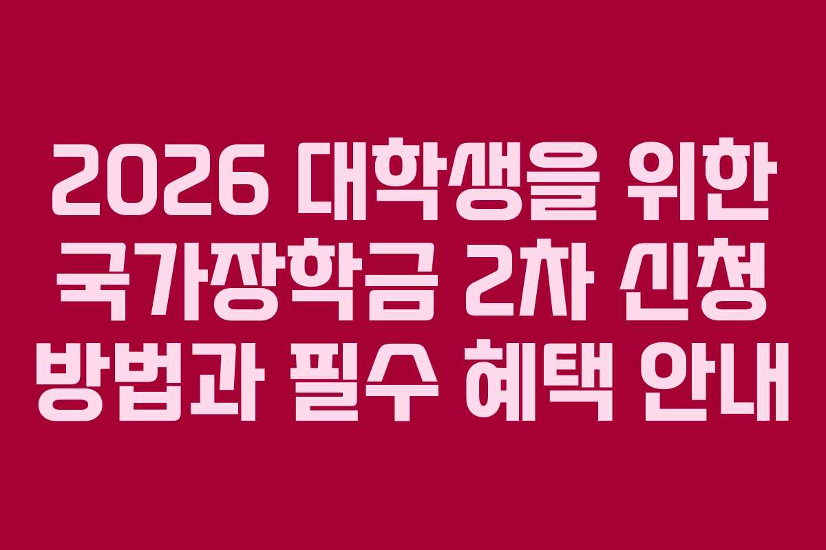 2026 대학생을 위한 국가장학금 2차 신청 방법과 필수 혜택 안내