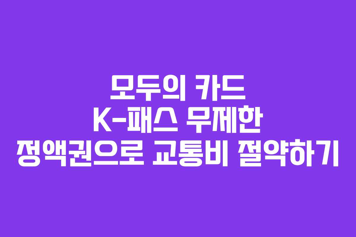 모두의 카드 K-패스 무제한 정액권으로 교통비 절약하기