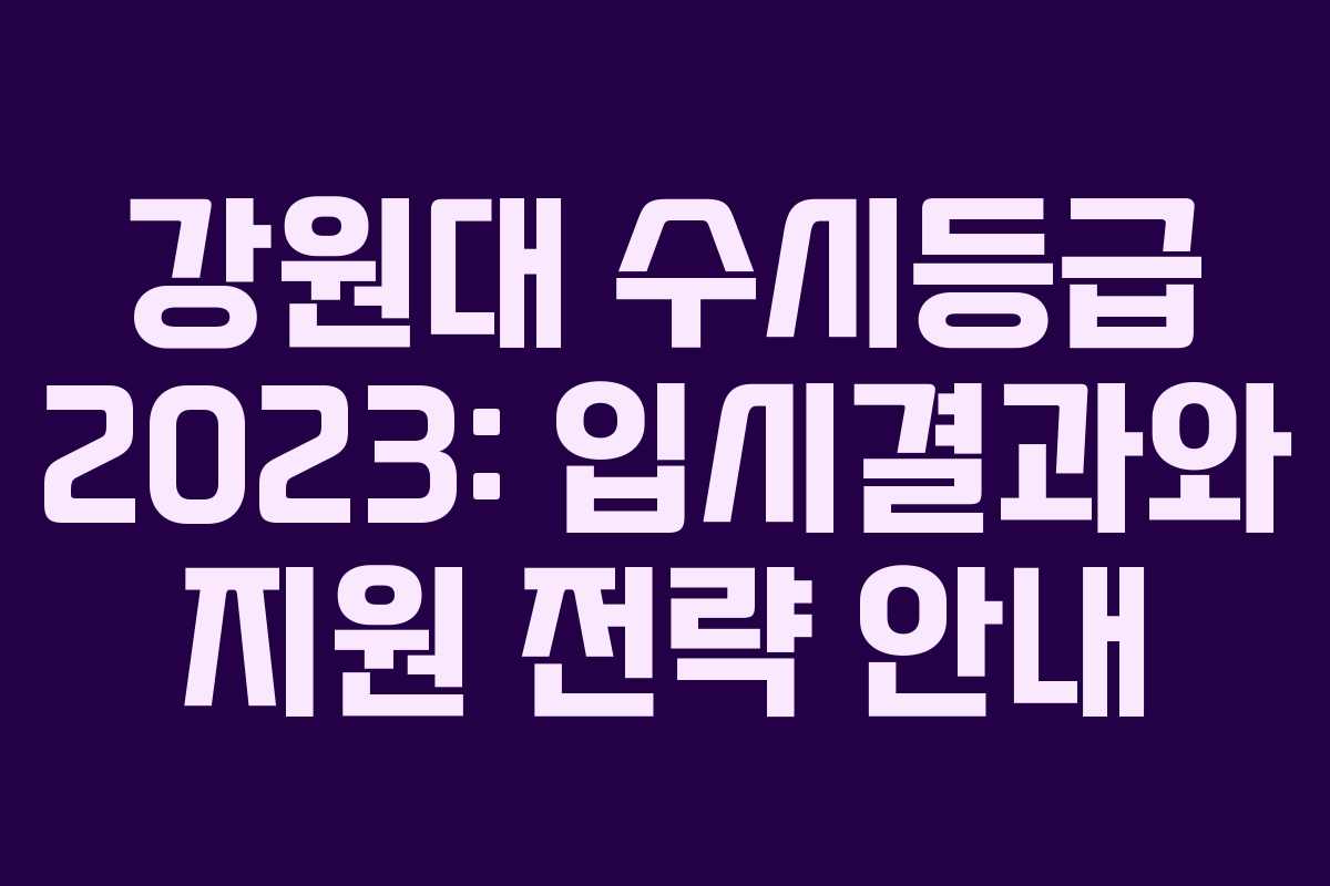 강원대 수시등급 2023: 입시결과와 지원 전략 안내