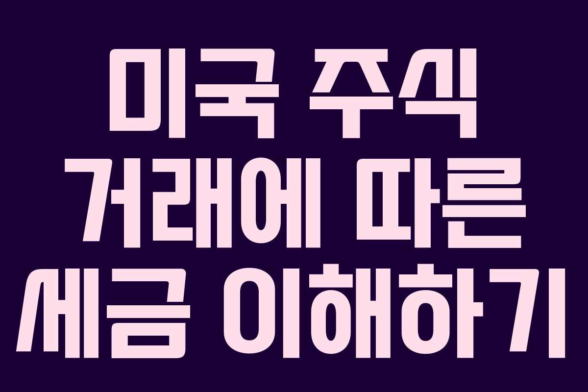 미국 주식 거래에 따른 세금 이해하기
