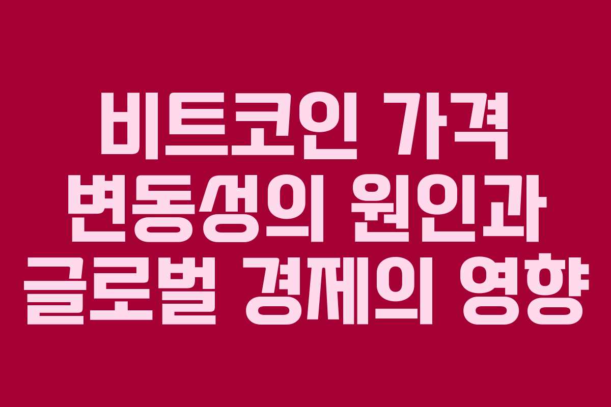 비트코인 가격 변동성의 원인과 글로벌 경제의 영향