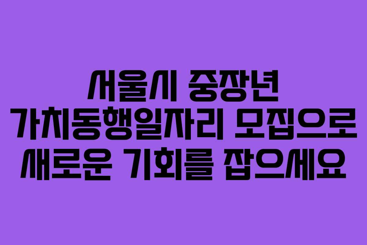 서울시 중장년 가치동행일자리 모집으로 새로운 기회를 잡으세요