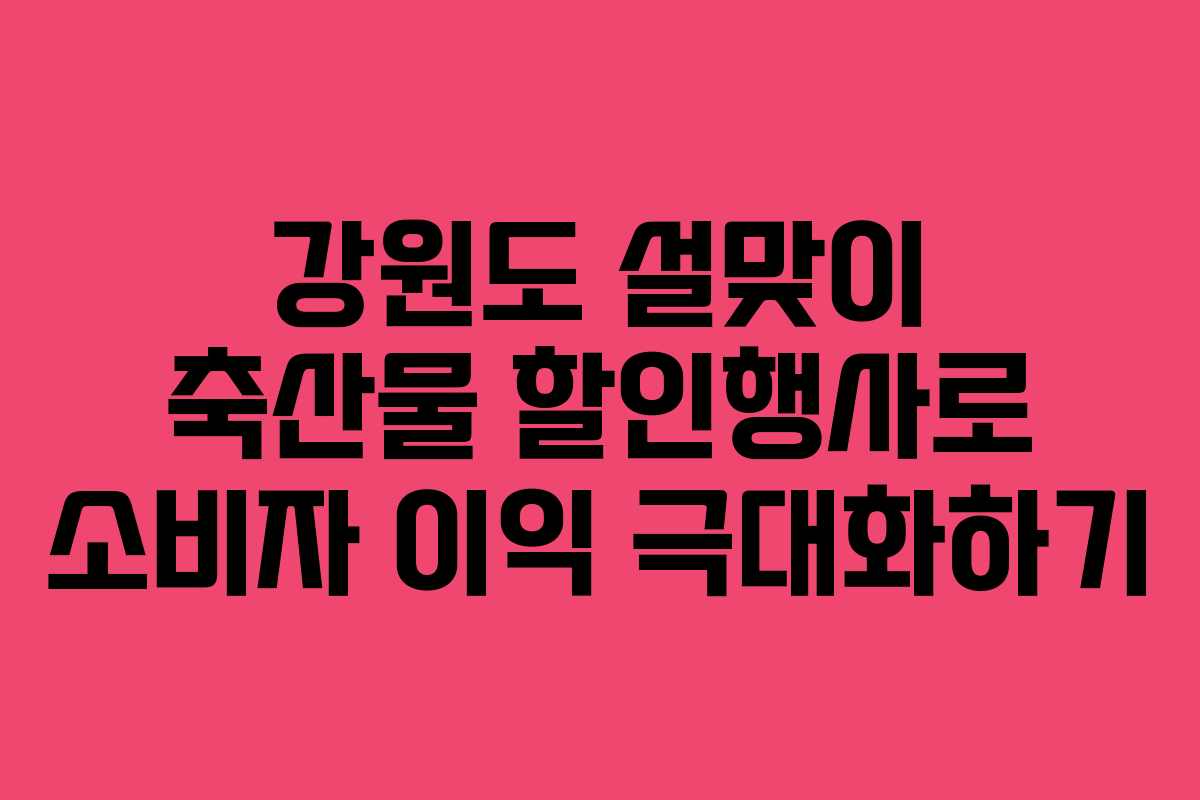 강원도 설맞이 축산물 할인행사로 소비자 이익 극대화하기