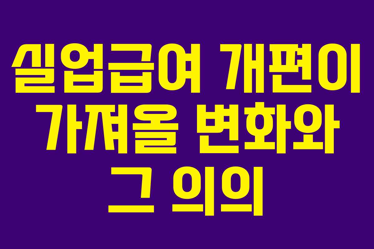 실업급여 개편이 가져올 변화와 그 의의