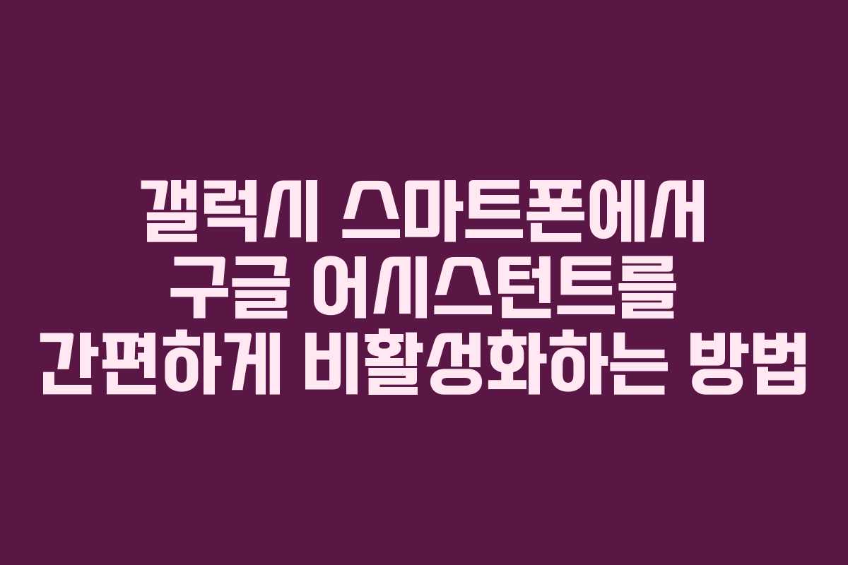 갤럭시 스마트폰에서 구글 어시스턴트를 간편하게 비활성화하는 방법