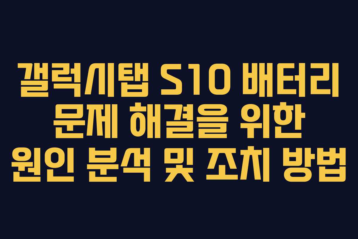 갤럭시탭 S10 배터리 문제 해결을 위한 원인 분석 및 조치 방법