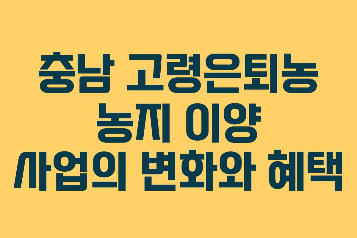 충남 고령은퇴농 농지 이양 사업의 변화와 혜택