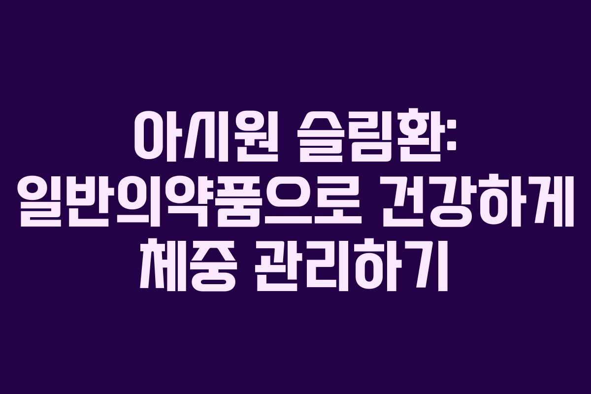 아시원 슬림환: 일반의약품으로 건강하게 체중 관리하기