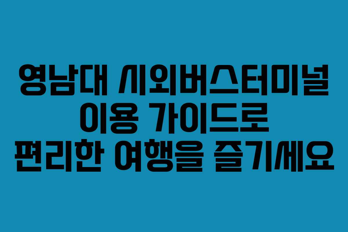 영남대 시외버스터미널 이용 가이드로 편리한 여행을 즐기세요