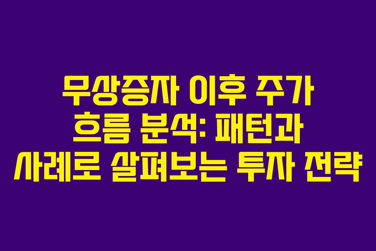무상증자 이후 주가 흐름 분석: 패턴과 사례로 살펴보는 투자 전략