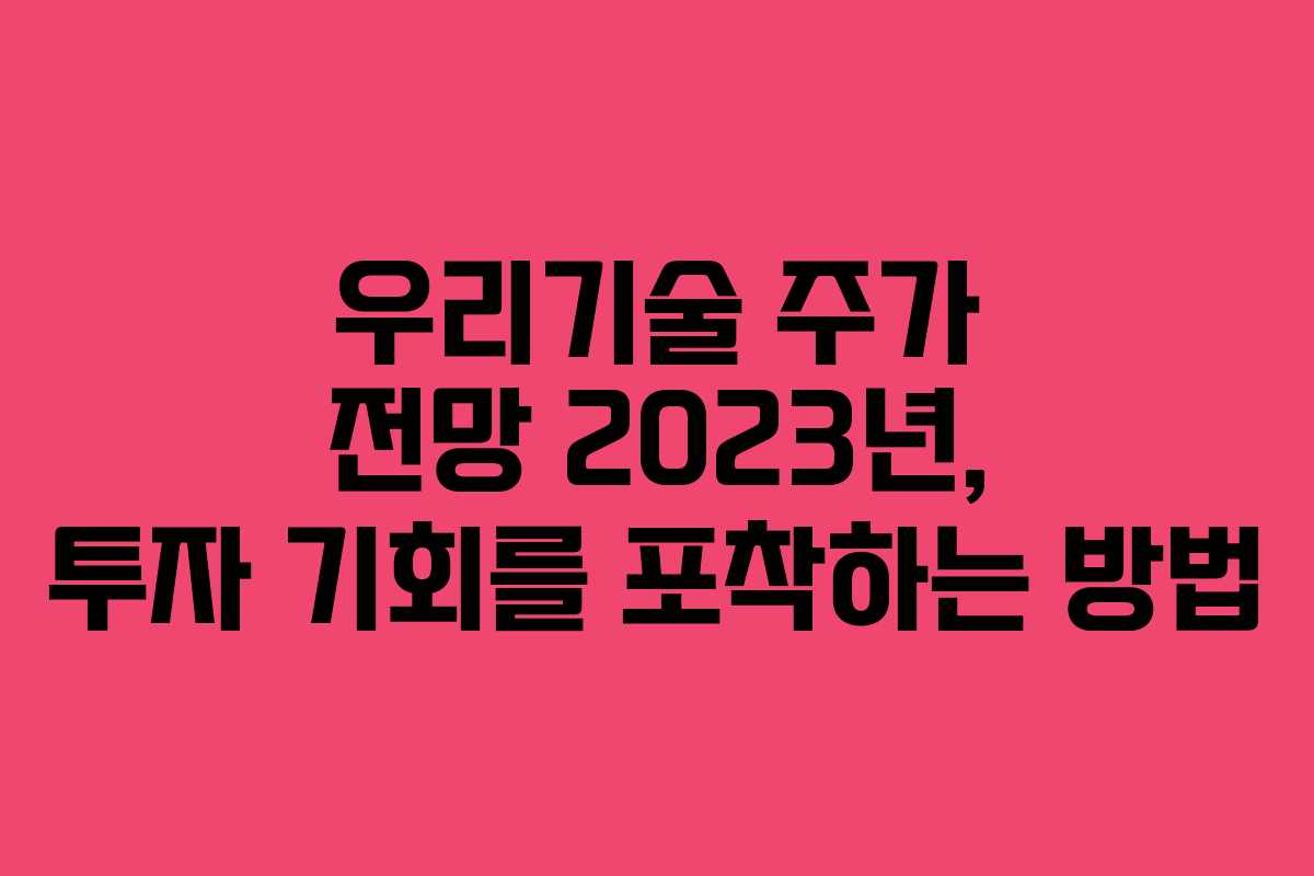 우리기술 주가 전망 2023년, 투자 기회를 포착하는 방법