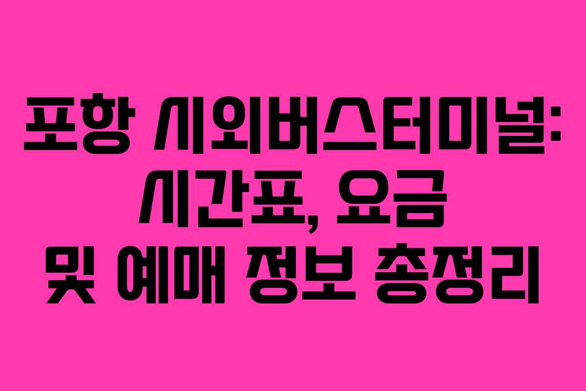 포항 시외버스터미널: 시간표, 요금 및 예매 정보 총정리