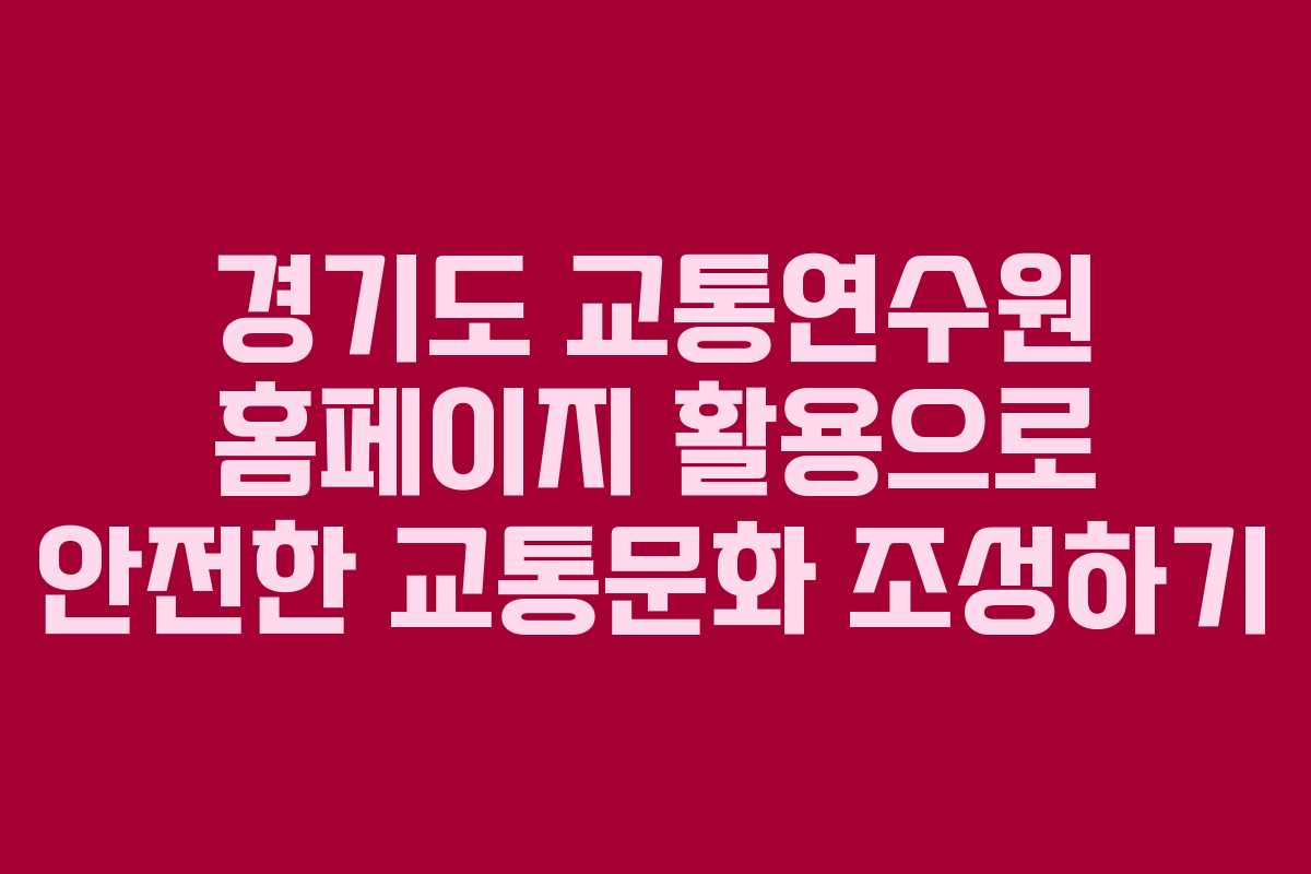 경기도 교통연수원 홈페이지 활용으로 안전한 교통문화 조성하기