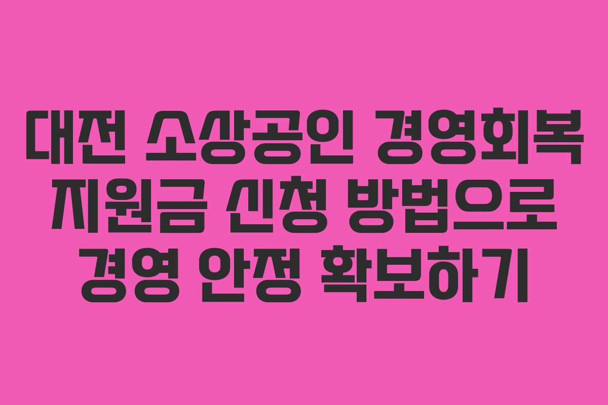대전 소상공인 경영회복 지원금 신청 방법으로 경영 안정 확보하기