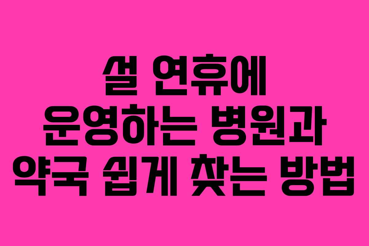 설 연휴에 운영하는 병원과 약국 쉽게 찾는 방법