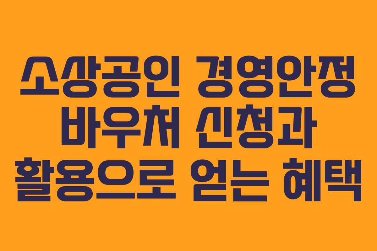 소상공인 경영안정 바우처 신청과 활용으로 얻는 혜택