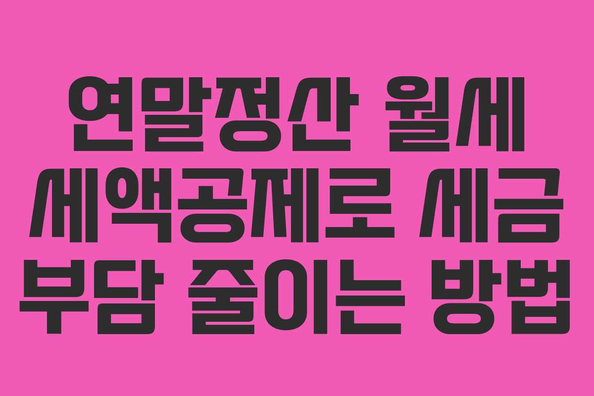 연말정산 월세 세액공제로 세금 부담 줄이는 방법