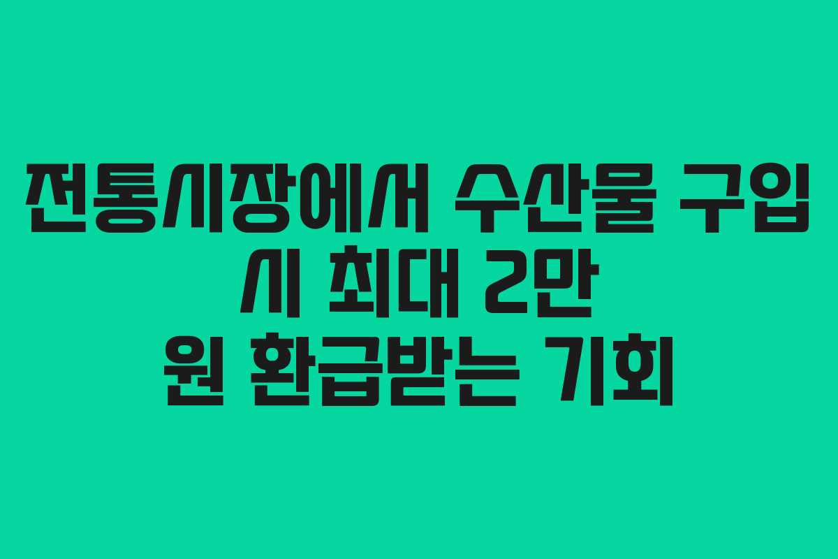 전통시장에서 수산물 구입 시 최대 2만 원 환급받는 기회