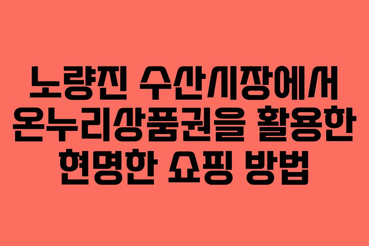 노량진 수산시장에서 온누리상품권을 활용한 현명한 쇼핑 방법