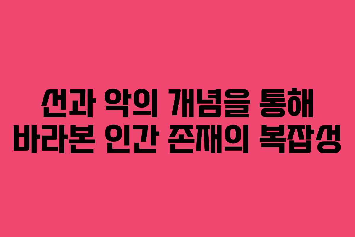 선과 악의 개념을 통해 바라본 인간 존재의 복잡성