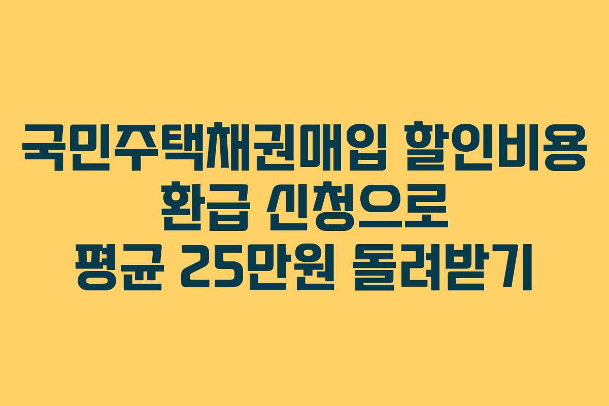 국민주택채권매입 할인비용 환급 신청으로 평균 25만원 돌려받기