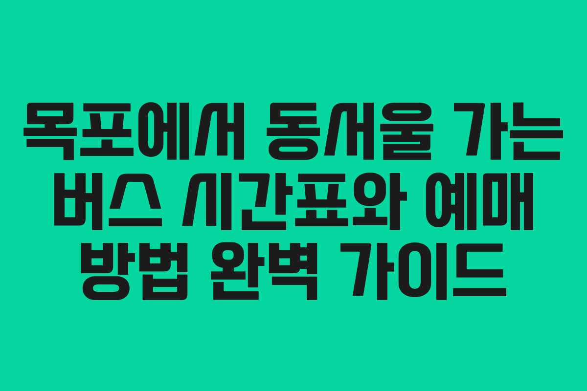 목포에서 동서울 가는 버스 시간표와 예매 방법 완벽 가이드