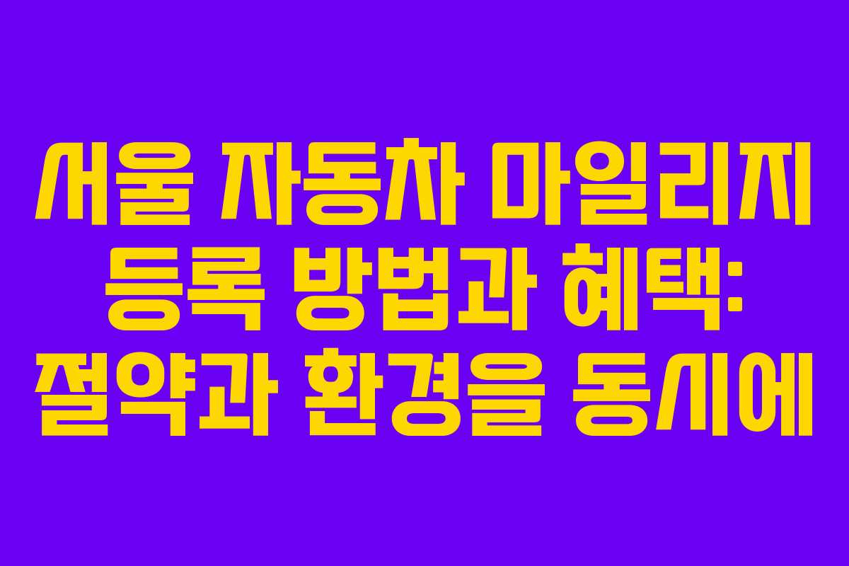 서울 자동차 마일리지 등록 방법과 혜택: 절약과 환경을 동시에