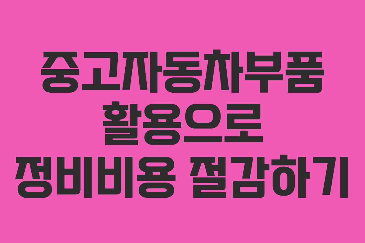 중고자동차부품 활용으로 정비비용 절감하기