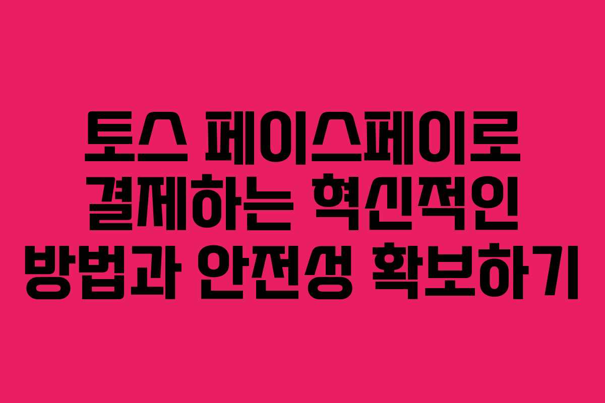 토스 페이스페이로 결제하는 혁신적인 방법과 안전성 확보하기