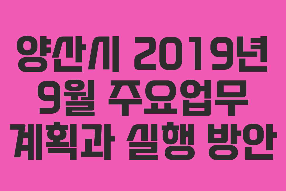 양산시 2019년 9월 주요업무 계획과 실행 방안