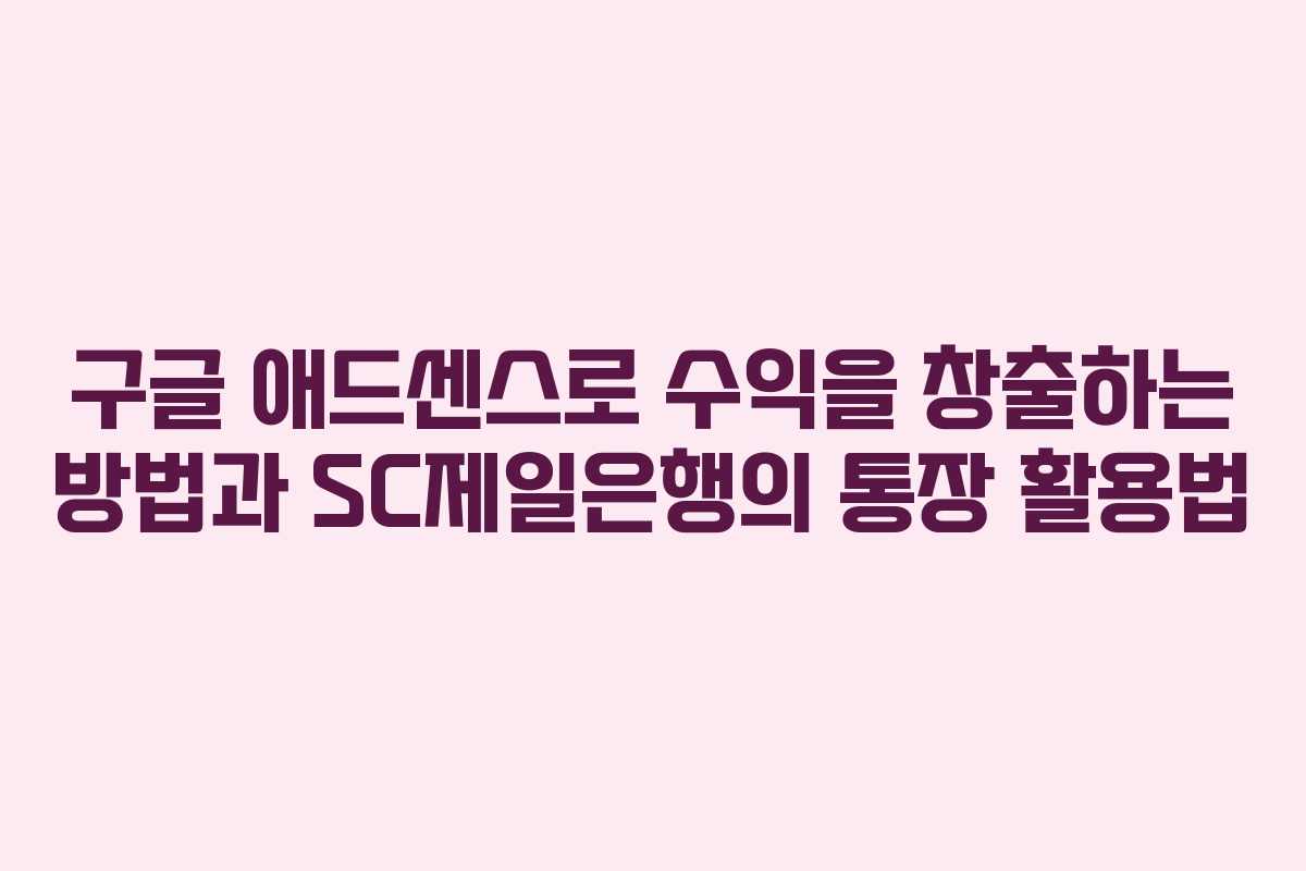 구글 애드센스로 수익을 창출하는 방법과 SC제일은행의 통장 활용법