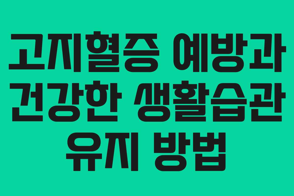 고지혈증 예방과 건강한 생활습관 유지 방법