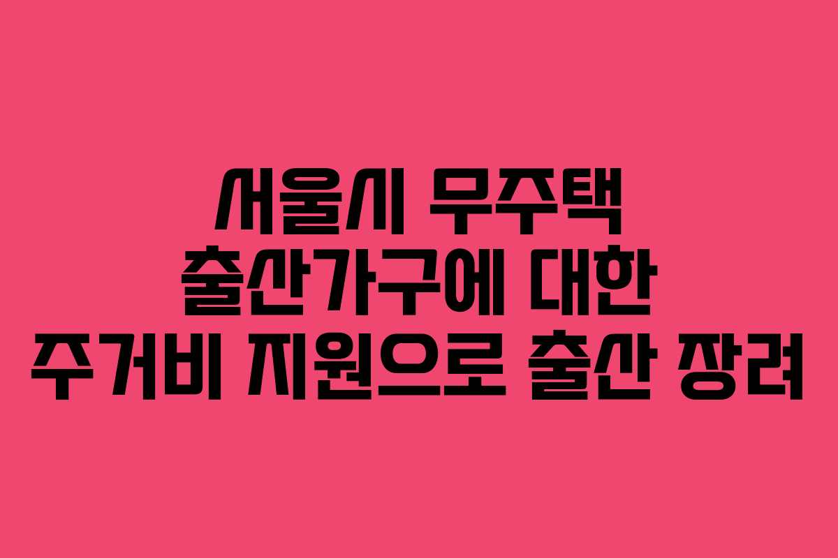 서울시 무주택 출산가구에 대한 주거비 지원으로 출산 장려