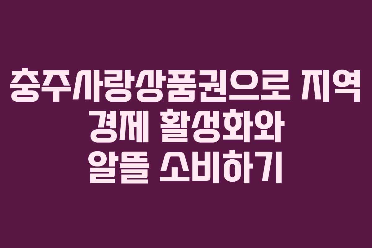 충주사랑상품권으로 지역 경제 활성화와 알뜰 소비하기