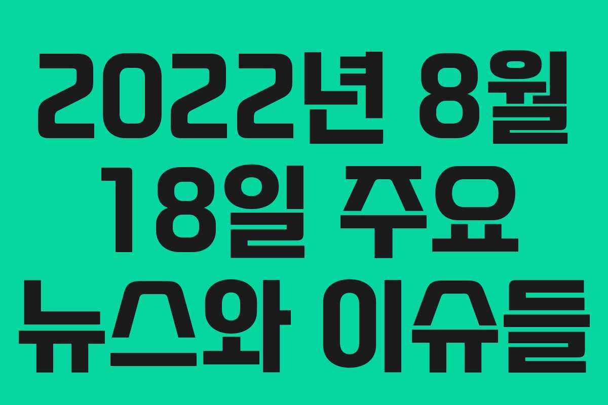 2022년 8월 18일 주요 뉴스와 이슈들
