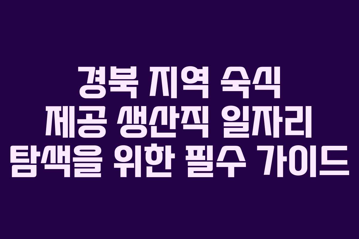 경북 지역 숙식 제공 생산직 일자리 탐색을 위한 필수 가이드